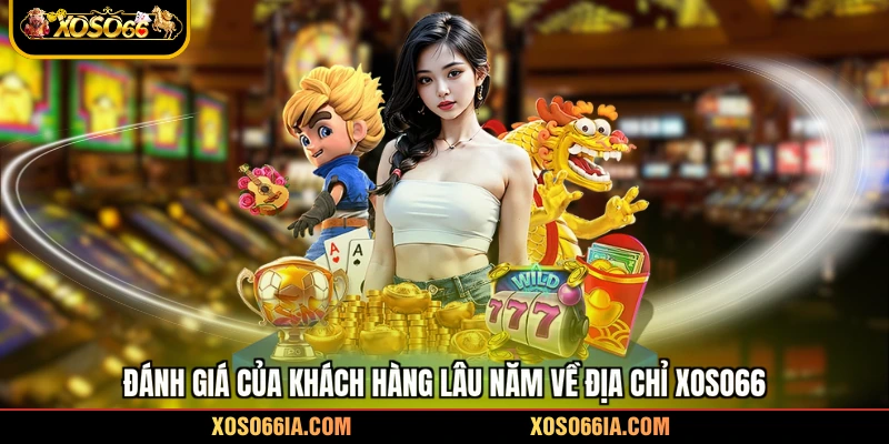 Đánh giá của khách hàng lâu năm về địa chỉ Xoso66