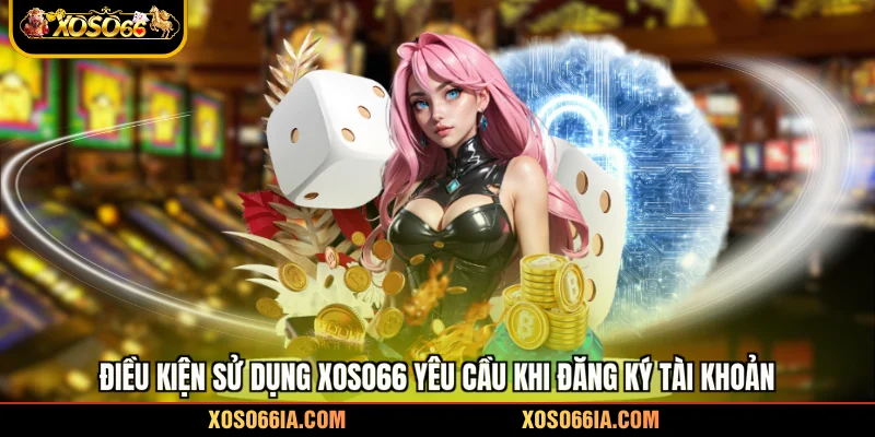 Điều kiện sử dụng Xoso66 yêu cầu khi đăng ký tài khoản