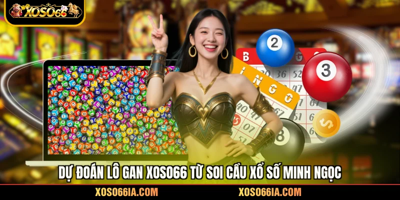 Dự đoán lô gan Xoso66 từ soi cầu xổ số Minh Ngọc