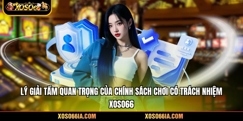 Lý giải tầm quan trọng của chính sách chơi có trách nhiệm Xoso66