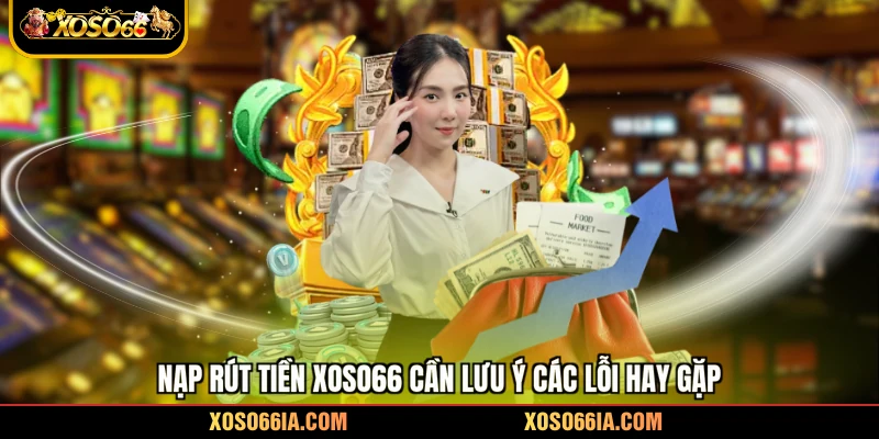 Nạp rút tiền Xoso66 cần lưu ý các lỗi hay gặp