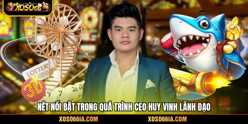 Nét nổi bật trong quá trình CEO Huy Vinh lãnh đạo