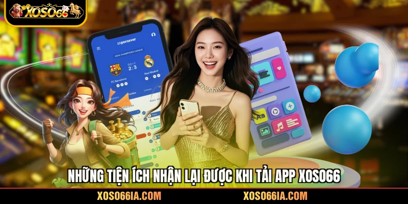 Những tiện ích nhận lại được khi tải app Xoso66