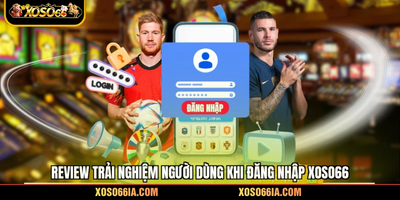 Review trải nghiệm người dùng khi đăng nhập Xoso66