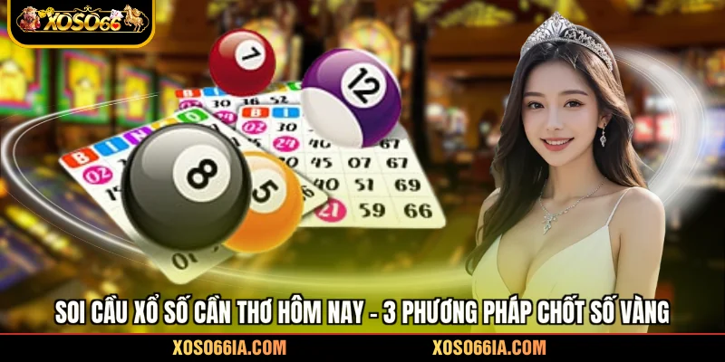 Soi Cầu Xổ Số Cần Thơ Hôm Nay - 3 Phương Pháp Chốt Số Vàng