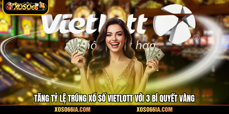 Tăng tỷ lệ trúng xổ số Vietlott với 3 bí quyết vàng