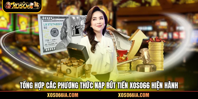 Tổng hợp các phương thức nạp rút tiền Xoso66 hiện hành