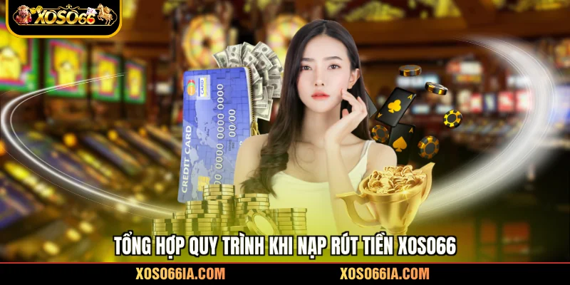 Tổng hợp quy trình khi nạp rút tiền Xoso66