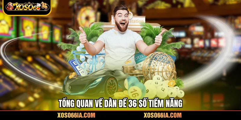 Tổng quan về dàn đề 36 số tiềm năng
