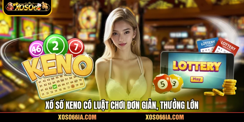 Xổ số Keno có luật chơi đơn giản, thưởng lớn