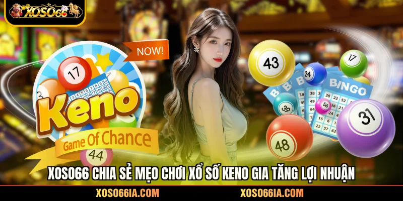 Xoso66 chia sẻ mẹo chơi xổ số Keno gia tăng lợi nhuận