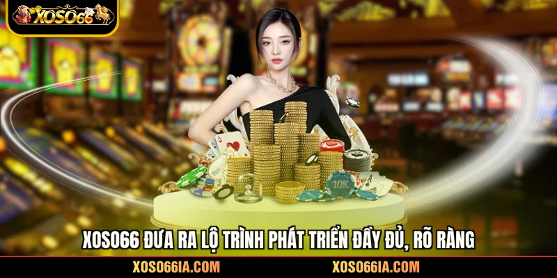 Xoso66 đưa ra lộ trình phát triển đầy đủ, rõ ràng